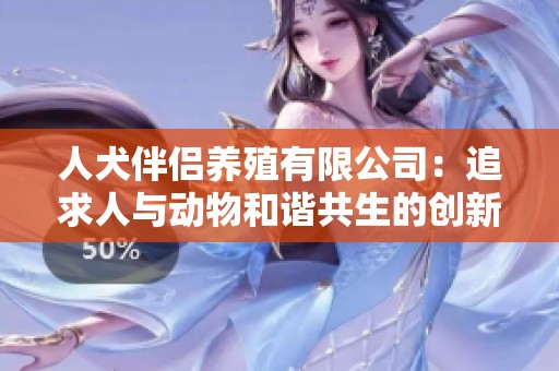 人犬伴侣养殖有限公司：追求人与动物和谐共生的创新模式