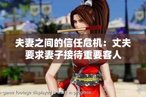夫妻之间的信任危机：丈夫要求妻子接待重要客人