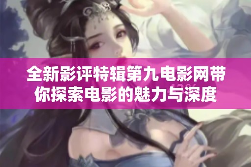 全新影评特辑第九电影网带你探索电影的魅力与深度