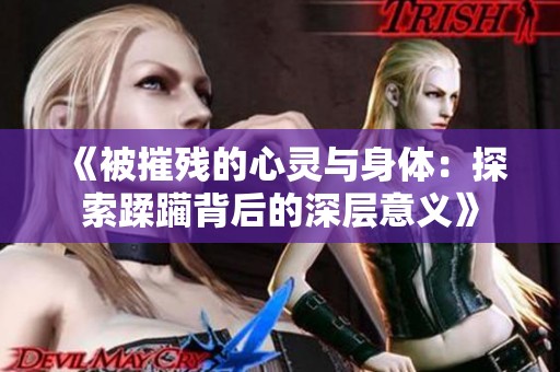 《被摧残的心灵与身体：探索蹂躏背后的深层意义》