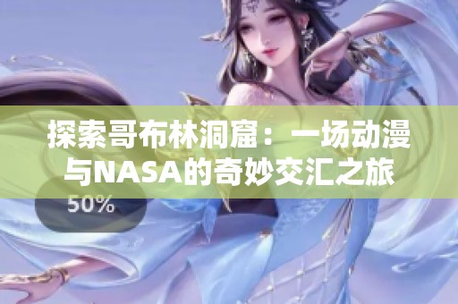 探索哥布林洞窟：一场动漫与NASA的奇妙交汇之旅