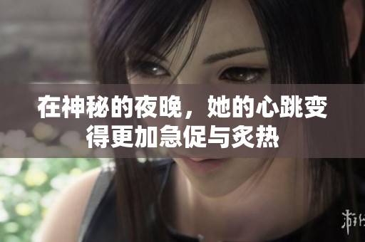 在神秘的夜晚，她的心跳变得更加急促与炙热