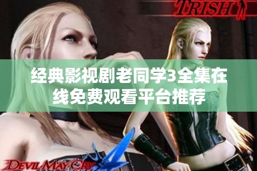经典影视剧老同学3全集在线免费观看平台推荐