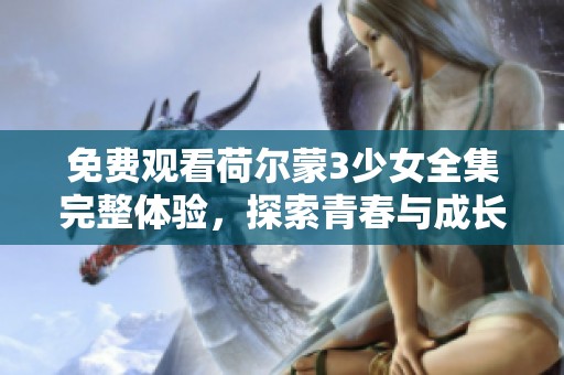 免费观看荷尔蒙3少女全集完整体验，探索青春与成长的故事