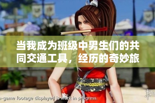 当我成为班级中男生们的共同交通工具，经历的奇妙旅程
