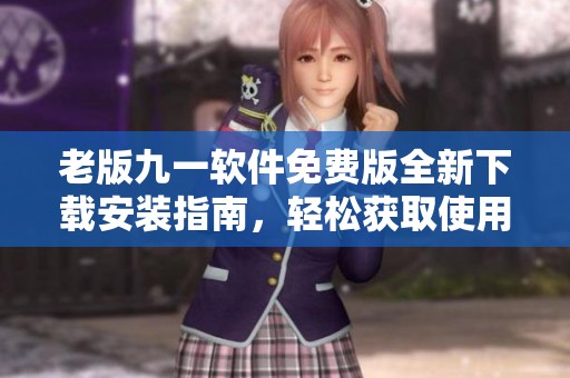 老版九一软件免费版全新下载安装指南，轻松获取使用技巧