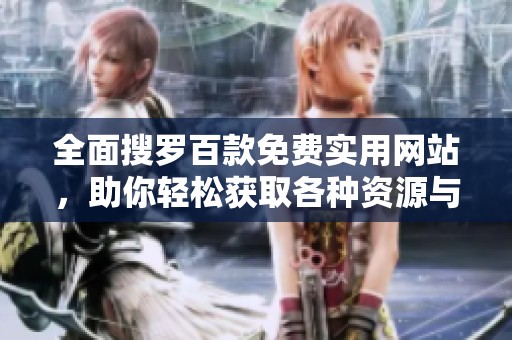 全面搜罗百款免费实用网站，助你轻松获取各种资源与服务