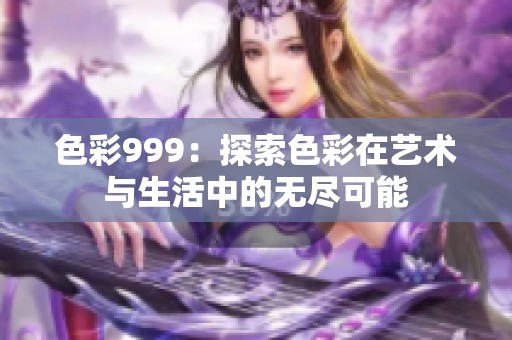 色彩999：探索色彩在艺术与生活中的无尽可能