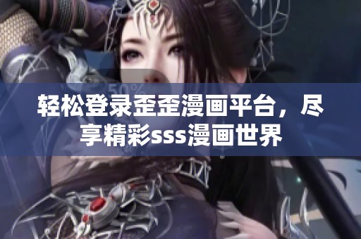 轻松登录歪歪漫画平台，尽享精彩sss漫画世界