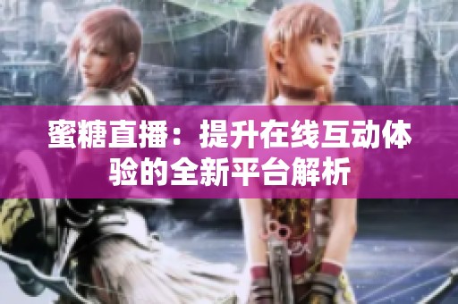 蜜糖直播：提升在线互动体验的全新平台解析