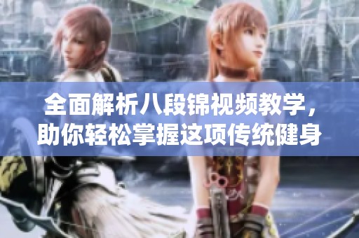全面解析八段锦视频教学，助你轻松掌握这项传统健身法
