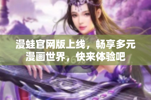 漫蛙官网版上线，畅享多元漫画世界，快来体验吧