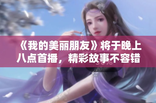 《我的美丽朋友》将于晚上八点首播，精彩故事不容错过！