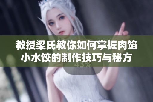 教授梁氏教你如何掌握肉馅小水饺的制作技巧与秘方