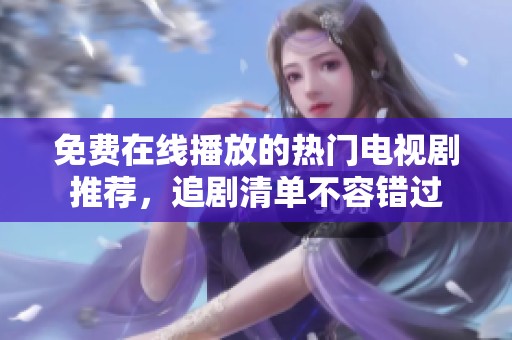 免费在线播放的热门电视剧推荐，追剧清单不容错过