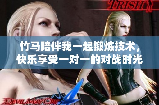 竹马陪伴我一起锻炼技术，快乐享受一对一的对战时光