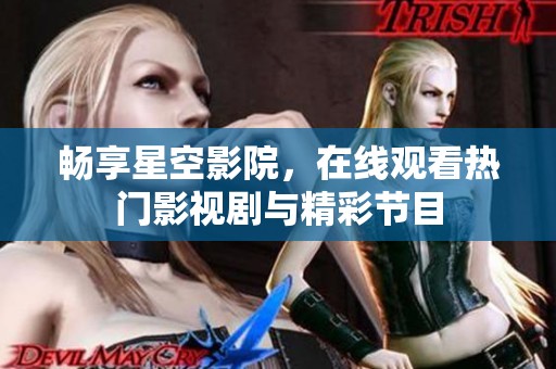 畅享星空影院，在线观看热门影视剧与精彩节目