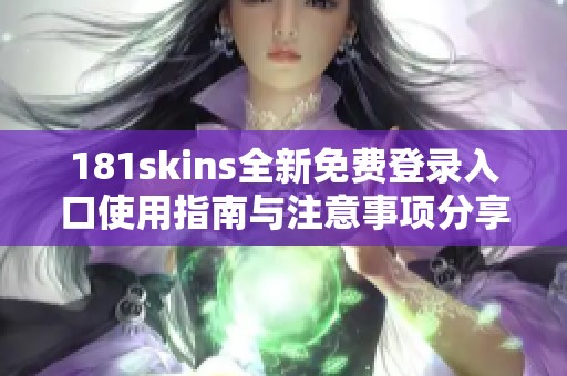 181skins全新免费登录入口使用指南与注意事项分享