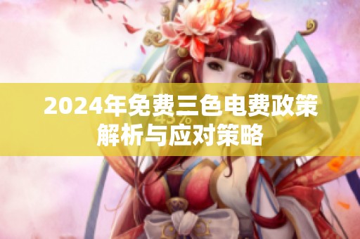 2024年免费三色电费政策解析与应对策略