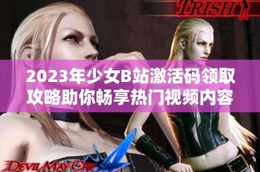 2023年少女B站激活码领取攻略助你畅享热门视频内容