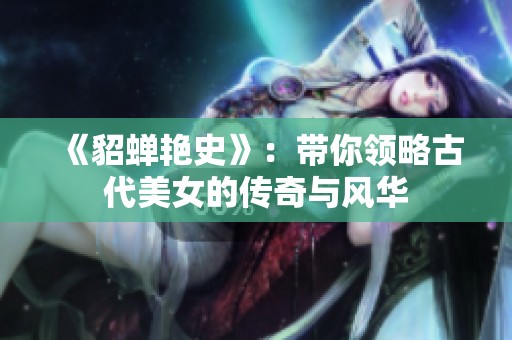 《貂蝉艳史》：带你领略古代美女的传奇与风华
