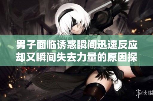 男子面临诱惑瞬间迅速反应却又瞬间失去力量的原因探讨