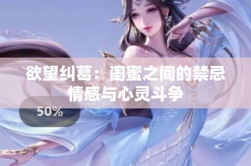 欲望纠葛：闺蜜之间的禁忌情感与心灵斗争