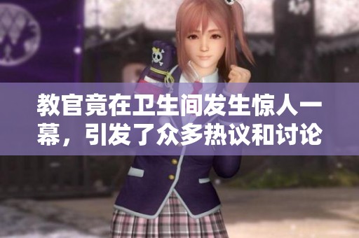 教官竟在卫生间发生惊人一幕，引发了众多热议和讨论