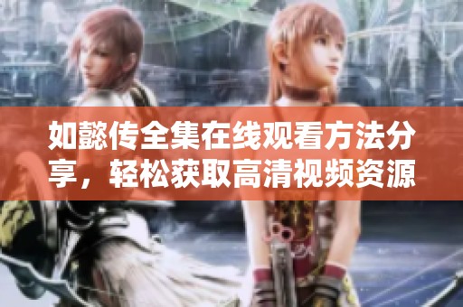 如懿传全集在线观看方法分享，轻松获取高清视频资源助手