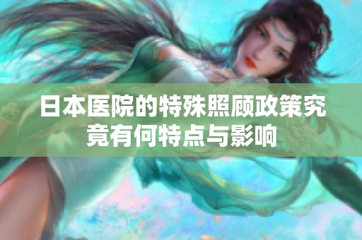 日本医院的特殊照顾政策究竟有何特点与影响