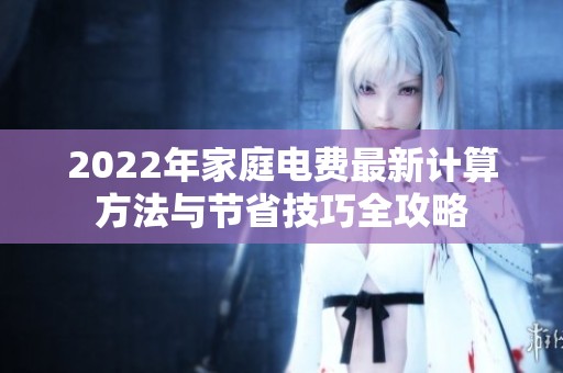 2022年家庭电费最新计算方法与节省技巧全攻略