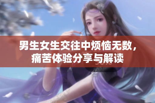 男生女生交往中烦恼无数，痛苦体验分享与解读