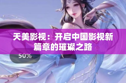 天美影视：开启中国影视新篇章的璀璨之路