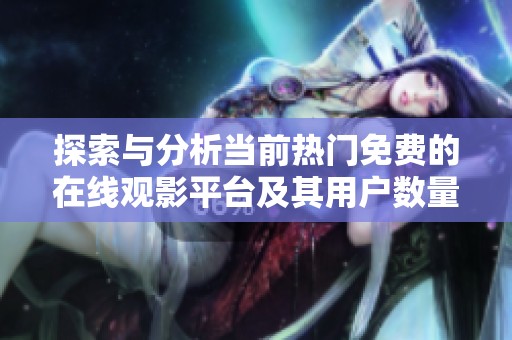 探索与分析当前热门免费的在线观影平台及其用户数量状况