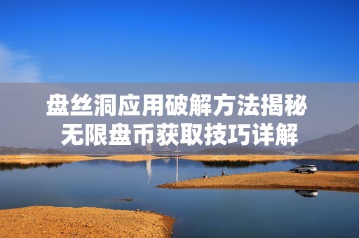 盘丝洞应用破解方法揭秘 无限盘币获取技巧详解