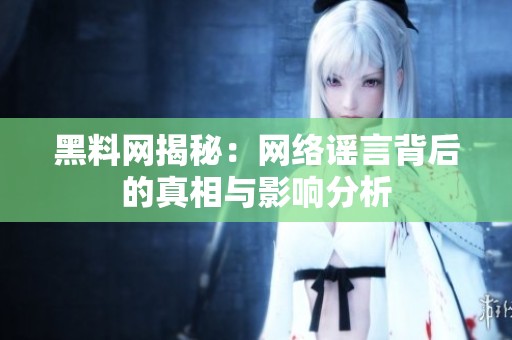 黑料网揭秘：网络谣言背后的真相与影响分析