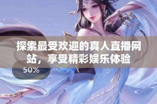 探索最受欢迎的真人直播网站，享受精彩娱乐体验