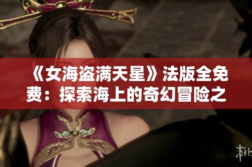 《女海盗满天星》法版全免费：探索海上的奇幻冒险之旅
