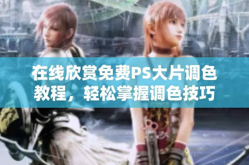 在线欣赏免费PS大片调色教程，轻松掌握调色技巧