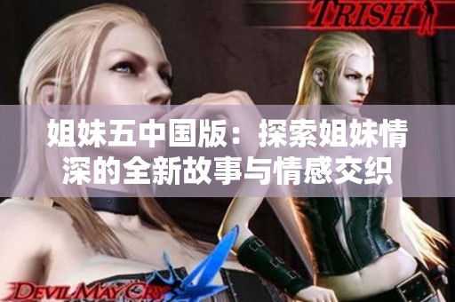 姐妹五中国版：探索姐妹情深的全新故事与情感交织