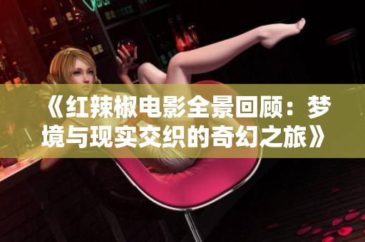 《红辣椒电影全景回顾：梦境与现实交织的奇幻之旅》