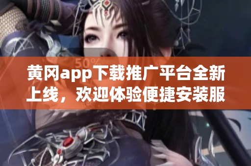 黄冈app下载推广平台全新上线，欢迎体验便捷安装服务