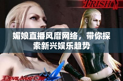 媚娘直播风靡网络，带你探索新兴娱乐趋势