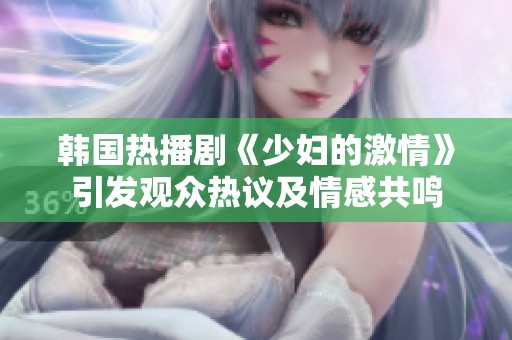 韩国热播剧《少妇的激情》引发观众热议及情感共鸣