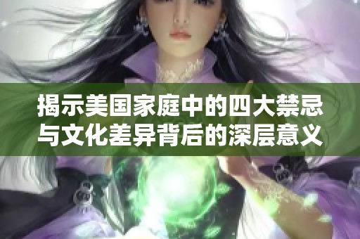 揭示美国家庭中的四大禁忌与文化差异背后的深层意义