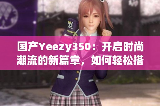 国产Yeezy350：开启时尚潮流的新篇章，如何轻松搭配？
