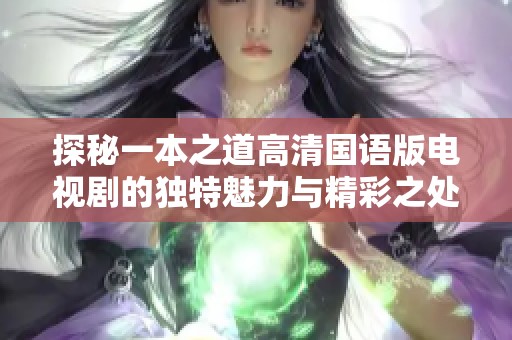 探秘一本之道高清国语版电视剧的独特魅力与精彩之处