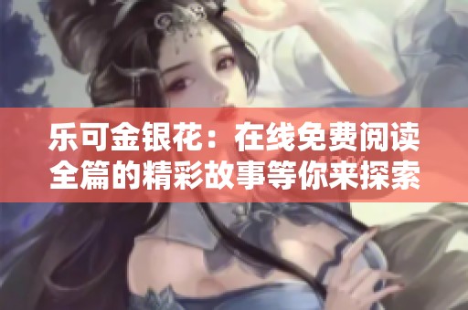 乐可金银花：在线免费阅读全篇的精彩故事等你来探索