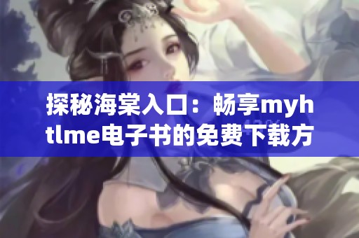 探秘海棠入口：畅享myhtlme电子书的免费下载方式