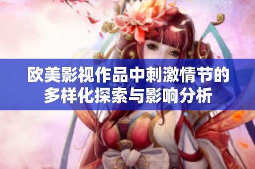欧美影视作品中刺激情节的多样化探索与影响分析